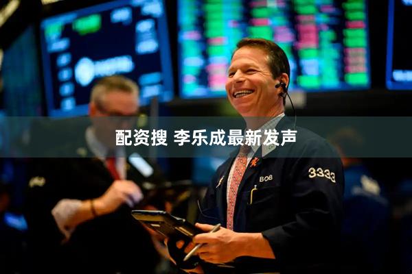 配资搜 李乐成最新发声