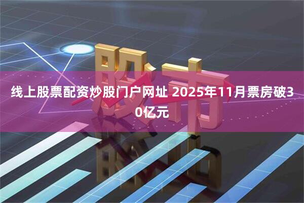 线上股票配资炒股门户网址 2025年11月票房破30亿元