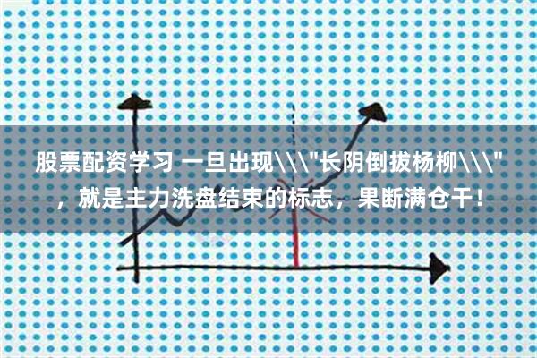 股票配资学习 一旦出现\＂长阴倒拔杨柳\＂，就是主力洗盘结束的标志，果断满仓干！