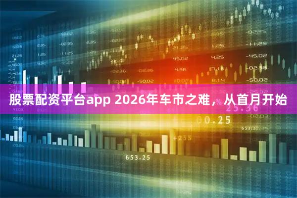 股票配资平台app 2026年车市之难，从首月开始