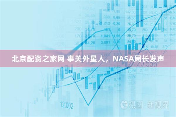 北京配资之家网 事关外星人,NASA局长发声