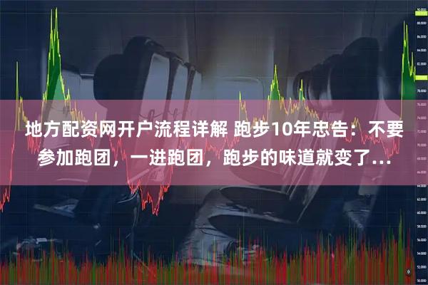 地方配资网开户流程详解 跑步10年忠告:不要参加跑团,一进跑团,跑步的味道就变了…