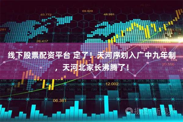 线下股票配资平台 定了!天河序划入广中九年制,天河北家长沸腾了!