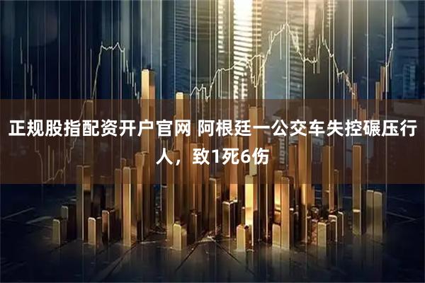 正规股指配资开户官网 阿根廷一公交车失控碾压行人，致1死6伤